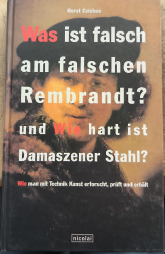 Horst Czichos - Was ist falsch am falschen Rembrandt? und Wie hart ist Damaszener Stahl? Wie man mit Technik Kunst erforscht, prüft und erhält