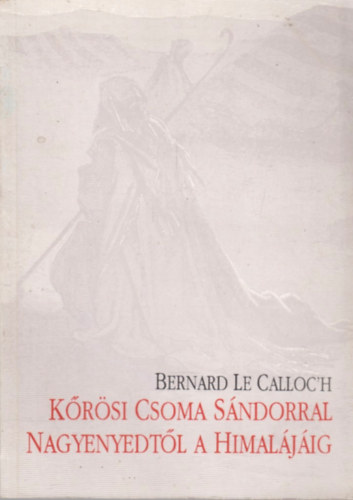 Bernard Le Calloc'h - Krsi Csoma Sndorral Nagyenyedtl a Himaljig