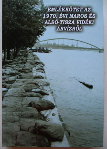 Berta Tibor - Emléktörténet az 1970. évi Maros és Alsó-Tisza vidéki árvízrről