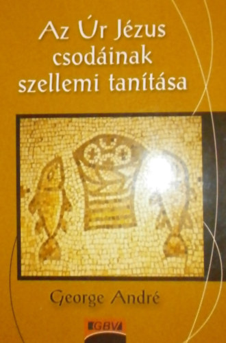 George Andr� - Az �r J�zus csod�inak szellemi tan�t�sa