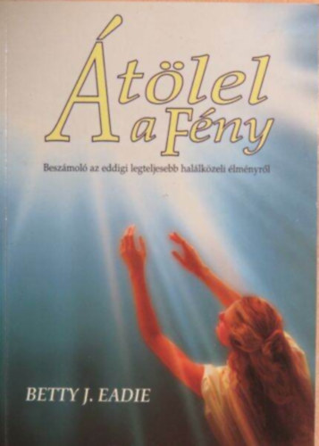 Betty J. Eadie - tlel a Fny - Beszmol az eddigi legteljesebb hallkzeli lmnyrl