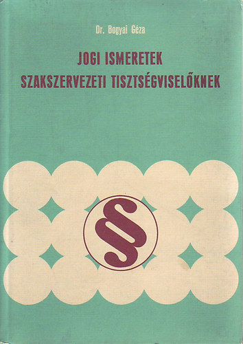 Dr. Bogyai Géza - Jogi ismeretek szakszervezeti tisztségviselőknek
