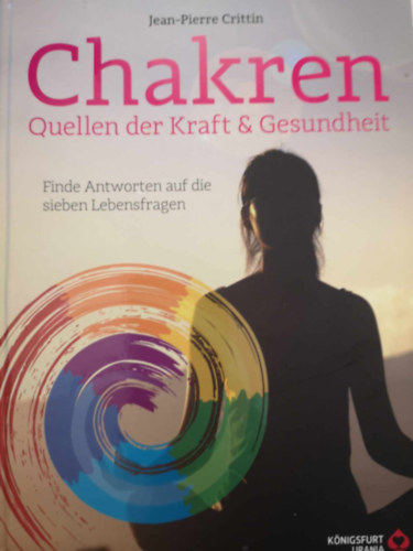 Jean-Pierre Crittin - Chakren - Quellen der Kraft & Gesundheit: Finde Antworten auf die sieben Lebensfragen