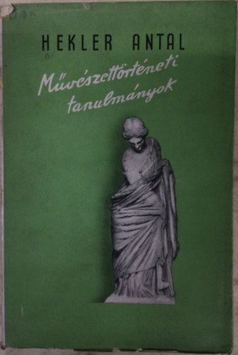 Hekler Antal - M�v�szett�rt�neti tanulm�nyok (Hekler Antal v�logatott kisebb dolgozatai)