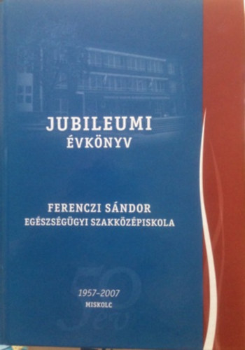 Tth va  (szerkeszt) - Jubileumi vknyv - Ferenczi Sndor egszsggyi szakkzpiskola 1957-2007