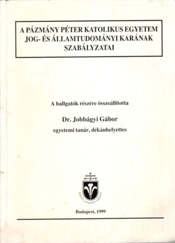 Dr. Jobb�gyi G�bor - A P�zm�ny P�ter Katolikus Egyetem Jog- �s �llamtudom�nyi Kar�nak szab�lyzatai