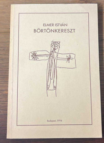 Elmer István - Börtönkereszt - Börtönviselt katolikusok visszaemlékezései