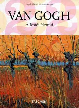 Ingo F. Walther; R. Metzger - Van Gogh - A festői életmű I.rész: Etten,1881.ápr. - Párizs,1888.febr.