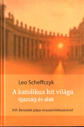 Leo Scheffczyk - A katolikus hit vilga- Igazsg s alak (XVI. Benedek Ppa visszaemlkezseivel)
