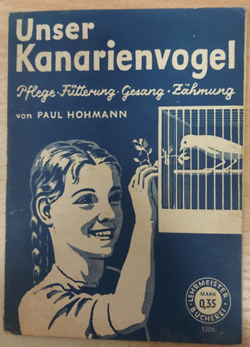 Unser Kanarienvogel. Pflege, F�tterung, Gesang, Z�hmung von Paul Hohmann