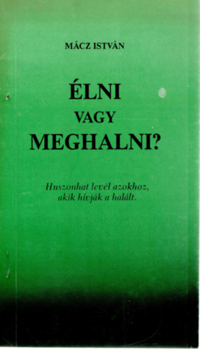 Mcz Istvn - lni vagy meghalni? Huszonhat levl azokhoz, akik hvjk a hallt.