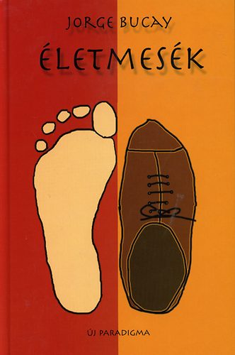 Jorge Bucay - Életmesék - Történetek, melyekből az életet tanultam