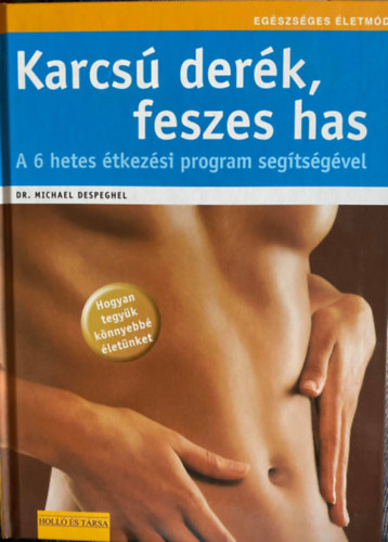 Dr. Szerk.: Sarkadi P�ter Michael Despeghel - Karcs� der�k, feszes has - HOGYAN TEGY�K K�NNYEBB� �LET�NKET/A 6 HETES �TKEZ�SI PROGRAM SEG�TS�G�VEL
