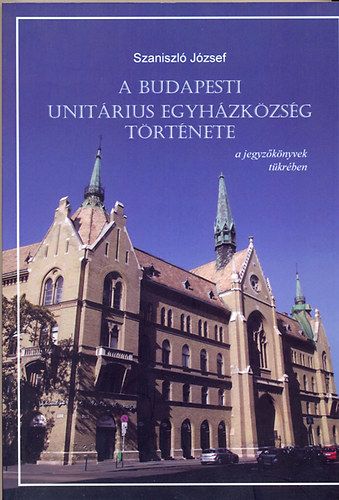 Szaniszl� J�zsef - A Budapesti Unit�rius Egyh�zk�zs�g t�rt�nete a jegyz�k�nyvek t�kr�ben