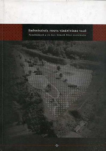 J. Cabello - C. Tóth Norbert ( szerk.) - Erősségénél fogva várépítésre való - Tanulmányok a 70 éves Németh Péter tiszteletére