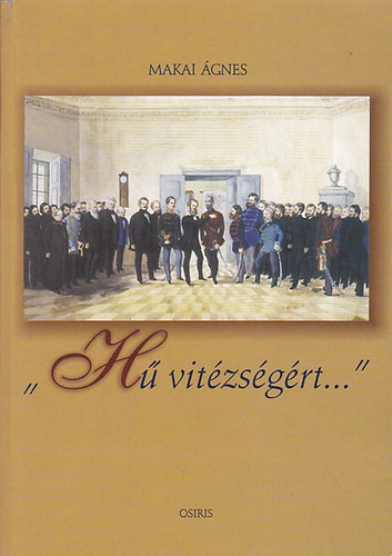Makai �gnes - H� vit�zs�g�rt... - Az 1848-49-es magyar szabads�gharc kit�ntetett h�seinek eml�k�re