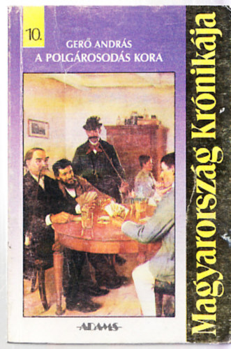 Gerő András - Magyarország krónikája 10. : A polgárosodás kora