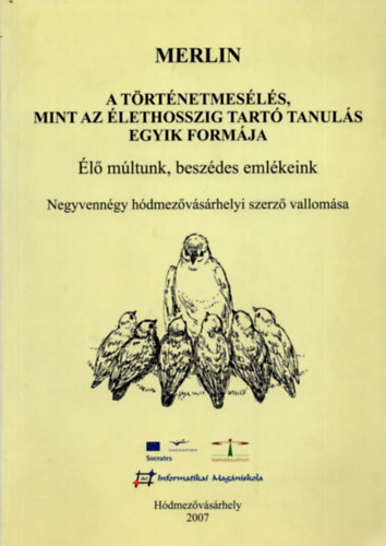 Dr. PhD. Gál József - Merlin - A történetmesélés, mint az élethosszig tartó tanulás egyik formája - Élő múltunk, beszédes emlékeink - Negyvennégy hódmezővásárhelyi szerző vallomása