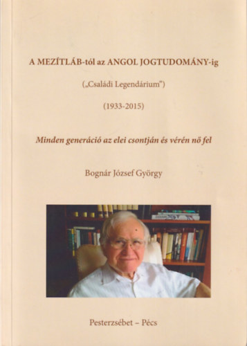 Bognr Jzsef Gyrgy - A meztlb-tl az angol jogtudomny-ig ( Csaldi Legendrium ) ( 1933-2015 )