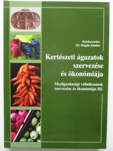 Dr. Magda Sndor (szerk.) - Kertszeti gazatok szervezse s konmija - Mezgazdasgi vllalkozsok szervezse s konmija III.