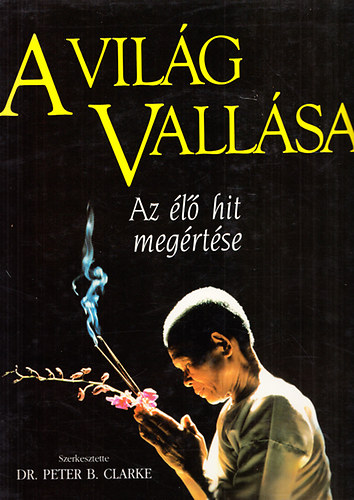 Peter B. Clarke Dr. (szerk.) - A vilg vallsai - Az l hit megrtse