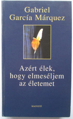 Gabriel Garca Mrquez - Azrt lek, hogy elmesljem az letemet