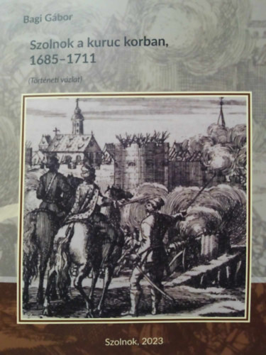 Bagi Gbor - Szolnok a kuruc korban, 1685-1711 (Trtneti vzlat)