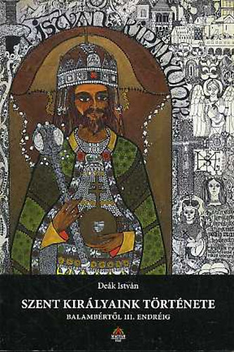 De�k Istv�n - Szent kir�lyaink t�rt�nete - Balamb�rt�l III. Endr�ig