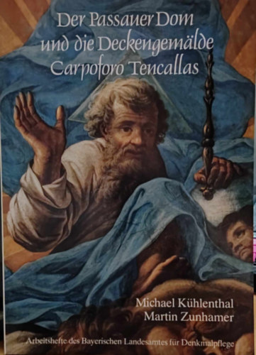 Martin Zunhamer, Michael K�hlenthal - Der Passauer Dom und die Deckengamalde Carpoforo Tencallas - Arbeitschefte des Bayerischen Landesamtes f�r Denkmalplege