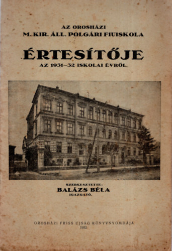 Bal�zs B�la  (szerk.) - Az orosh�zi M. Kir. �ll. polg�ri fiuiskola �rtes�t�je az 1931-32 iskola �vr�l