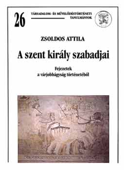 ZSoldos Attila - A szent kirly szabadjai - Fejezetek a vrjobbgyok trtnetbl