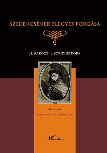 Kármán Gábor; Szabó Péter András (szerk.) - Szerencsének elegyes forgása - II. Rákóczi György és kora