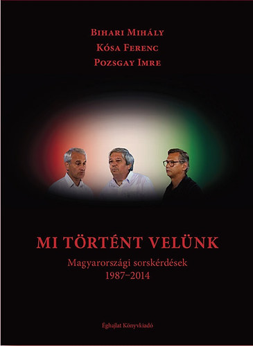 Bihari Mih�ly; K�sa Ferenc; Pozsgay Imre - Mi t�rt�nt vel�nk