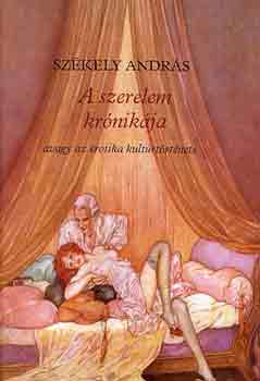 Székely András - A szerelem krónikája avagy az erotika kultúrtörténete