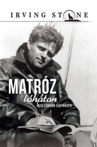 Irving Stone - Matróz lóháton - Jack London élete