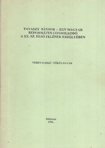 Veres Ildik - Tks Istvn - Tavaszy Sndor - Egy magyar reformtus gondolkod a XX. sz. els felnek Erdlyben