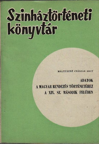 Mályuszné Császár Edit - Adatok a magyar rendezés történetéhez a XIX. sz. második felében (Színháztörténeti könyvtár 10.)