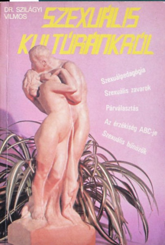 Dr. Szilágyi Vilmos - Dr. Szilágyi Vilmos Szexuális kultúránkról SZEXUÁLPEDAGÓGIA, SZEXUÁLIS ZAVAROK, PÁRVÁLASZTÁS, AZ ÉRZÉKISÉG ABC-JE, SZEXUÁLIS BŰNÖZŐK (2. bővitett kiadás)