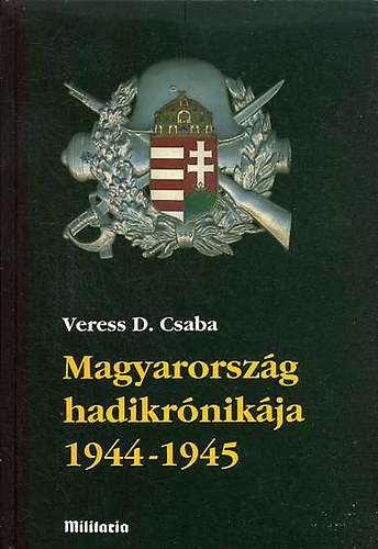 Veress D. Csaba - Magyarország hadikrónikája 1944-1945 I.