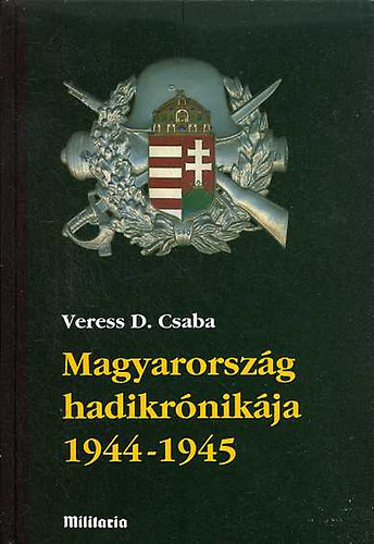Veress D. Csaba - Magyarorszg hadikrnikja 1944-1945 I.