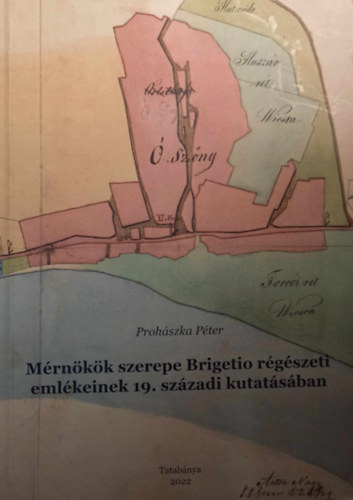 Proh�szka P�ter - M�rn�k�k szerepe Brigetio r�g�szeti eml�keinek 19. sz�zadi kutat�s�ban