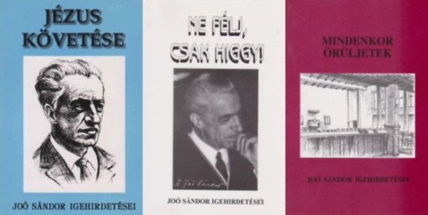 Dr. Jo� S�ndor - 3 db k�nyv Dr. Jo� S�ndor igehirdet�seir�l: Ne f�lj, csak higgy! - Dr. Jo� S�ndor igehirdet�sei 1956-1957 + Mindenkor �r�ljetek - Dr. Jo� S�ndor igehirdet�sei 1958-1959 + J�zus k�vet�se - Dr. Jo� S�ndor igehirdet�sei 1960-1964