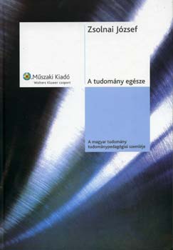 Zsolnai Jzsef - A tudomny egsze - A magyar tudomny tudomnypedaggiai szemlje