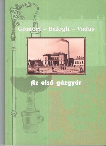 Gulyásné Gömöri Anikó dr.; Balogh András dr.; Vadas Ferenc - Az első gázgyár - A Józsefvárosi Légszeszgyár története a gázközvilágítás tükrében
