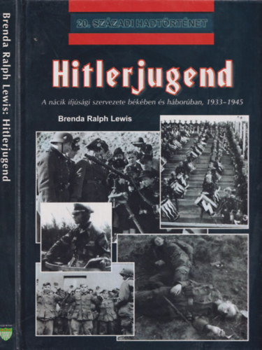 Brenda Ralph Lewis - Hitlerjugend - A nácik ifjúsági szervezete békében és háborúban, 1933-1945. (20. századi hadtörténet)