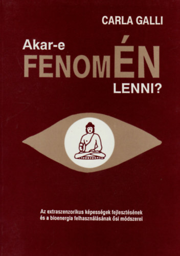 Carla Galli - Akar-e fenomN lenni?- Az extraszenzorikus kpessgek fejlesztsnek s a bionergia felhasznlsnak si mdszerei (Az nismeret mvszete)