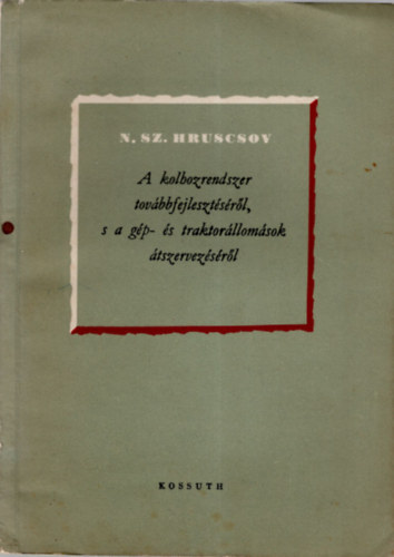 N. Sz. Hruscsov - A kolhozrendszer tov�bbfejleszt�s�r�l, s a g�p- �s traktor�llom�sok �tszervez�s�r�l