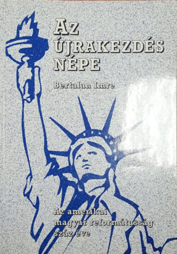 Bertalan Imre - Az jrakezds Npe - Az amerikai magyar reformtussg szz ve