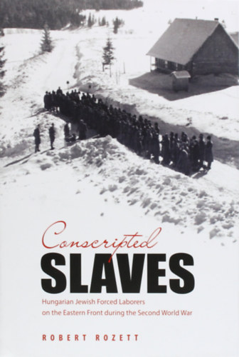 Robert Rozett - Conscripted Slaves - Hungarian Jewish Forced Laborers on the Eastern Front during the Second World War