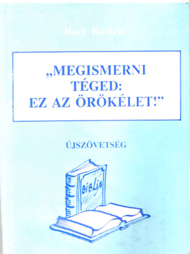 Czövek Olivér Roel Bartels - " Megismerni téged: ez az örökélet ! "- Újszövetség